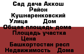 Сад дача Аккош › Район ­ Кушнаренковский › Улица ­ 4 › Дом ­ 69 › Общая площадь дома ­ 60 › Площадь участка ­ 9 › Цена ­ 320 000 - Башкортостан респ. Недвижимость » Дома, коттеджи, дачи продажа   